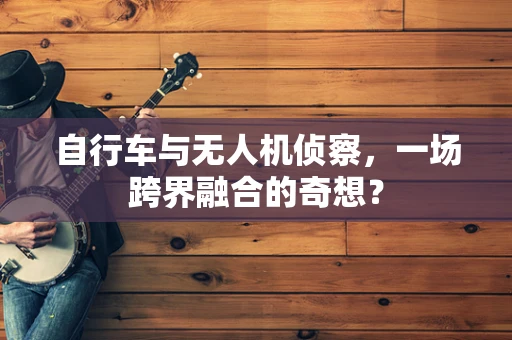 自行车与无人机侦察，一场跨界融合的奇想？