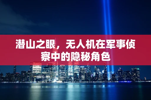 潜山之眼，无人机在军事侦察中的隐秘角色