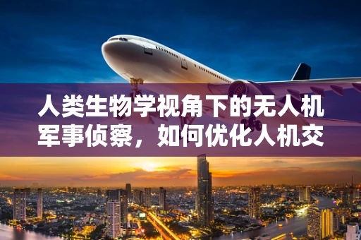 人类生物学视角下的无人机军事侦察，如何优化人机交互以提升侦察效率？