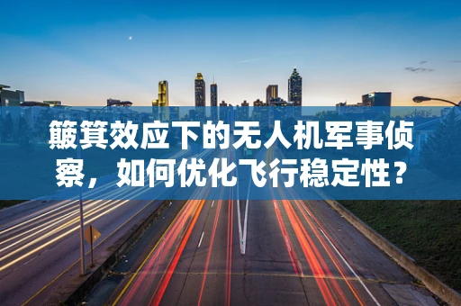 簸箕效应下的无人机军事侦察，如何优化飞行稳定性？
