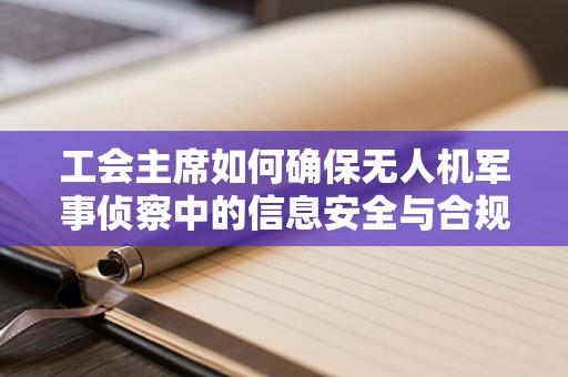 工会主席如何确保无人机军事侦察中的信息安全与合规性？