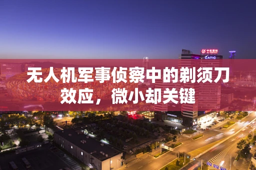 无人机军事侦察中的剃须刀效应，微小却关键