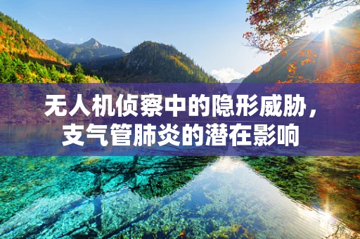 无人机侦察中的隐形威胁，支气管肺炎的潜在影响