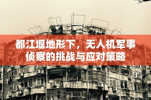 都江堰地形下，无人机军事侦察的挑战与应对策略