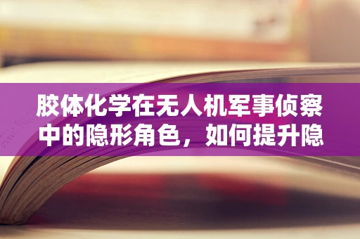 胶体化学在无人机军事侦察中的隐形角色，如何提升隐身性能？