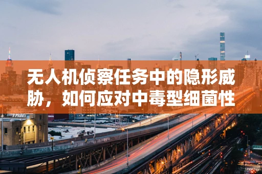 无人机侦察任务中的隐形威胁，如何应对中毒型细菌性痢疾的挑战？