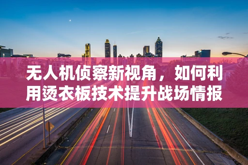无人机侦察新视角，如何利用烫衣板技术提升战场情报收集效率？