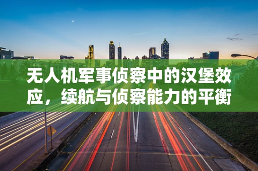 无人机军事侦察中的汉堡效应，续航与侦察能力的平衡挑战