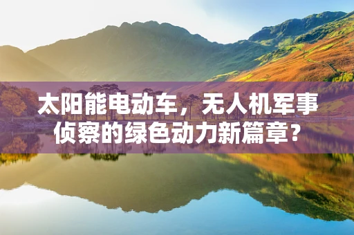 太阳能电动车，无人机军事侦察的绿色动力新篇章？
