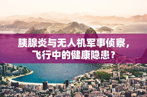 胰腺炎与无人机军事侦察，飞行中的健康隐患？
