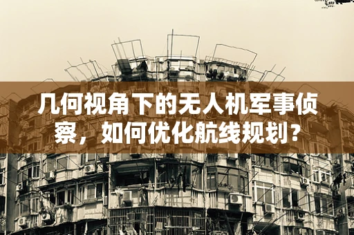 几何视角下的无人机军事侦察，如何优化航线规划？