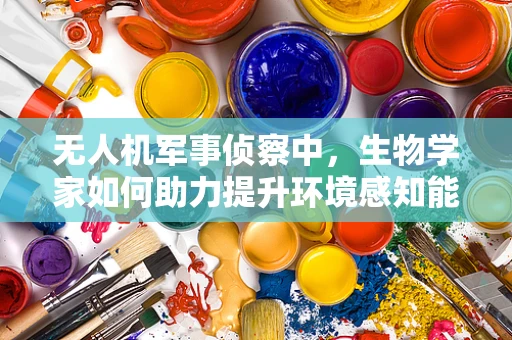 无人机军事侦察中，生物学家如何助力提升环境感知能力？