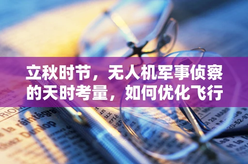 立秋时节，无人机军事侦察的天时考量，如何优化飞行策略以应对季节性气候影响？