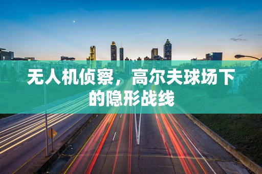 无人机侦察，高尔夫球场下的隐形战线