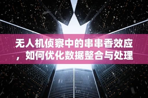 无人机侦察中的串串香效应，如何优化数据整合与处理？