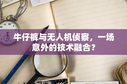 牛仔裤与无人机侦察，一场意外的技术融合？