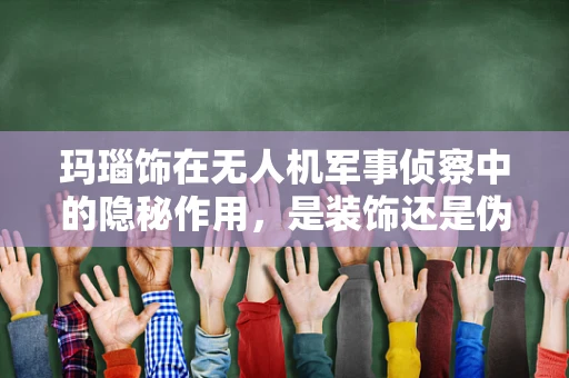 玛瑙饰在无人机军事侦察中的隐秘作用，是装饰还是伪装？