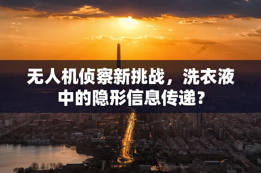 无人机侦察新挑战，洗衣液中的隐形信息传递？