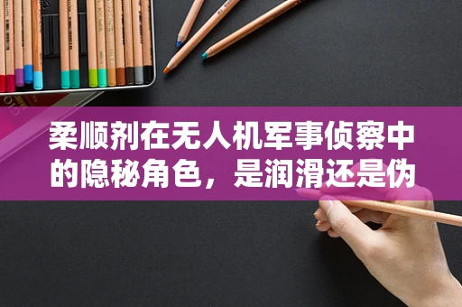 柔顺剂在无人机军事侦察中的隐秘角色，是润滑还是伪装？