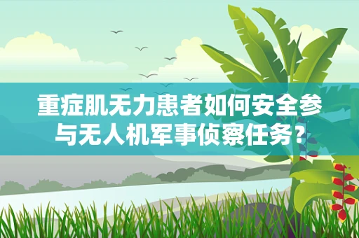 重症肌无力患者如何安全参与无人机军事侦察任务？