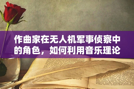 作曲家在无人机军事侦察中的角色，如何利用音乐理论增强情报分析能力？