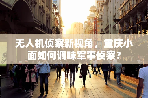 无人机侦察新视角，重庆小面如何调味军事侦察？