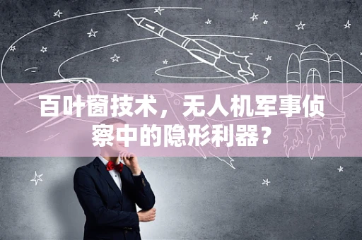 百叶窗技术，无人机军事侦察中的隐形利器？