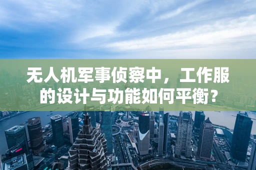 无人机军事侦察中，工作服的设计与功能如何平衡？