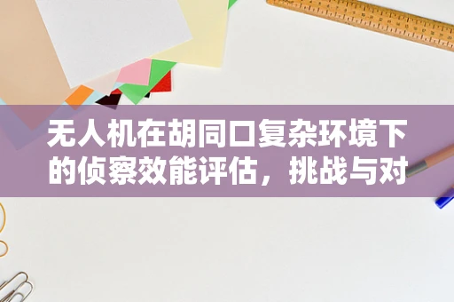 无人机在胡同口复杂环境下的侦察效能评估，挑战与对策