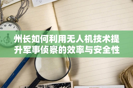州长如何利用无人机技术提升军事侦察的效率与安全性？