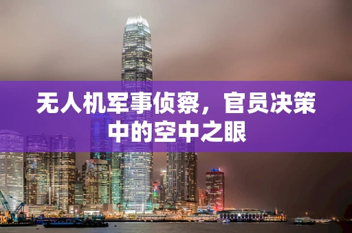 无人机军事侦察，官员决策中的空中之眼