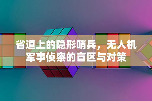 省道上的隐形哨兵，无人机军事侦察的盲区与对策