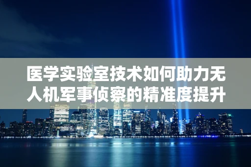 医学实验室技术如何助力无人机军事侦察的精准度提升？