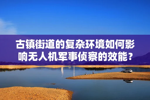 古镇街道的复杂环境如何影响无人机军事侦察的效能？