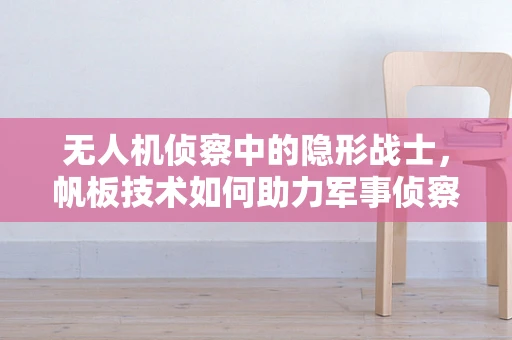 无人机侦察中的隐形战士，帆板技术如何助力军事侦察？