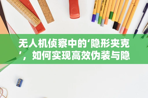 无人机侦察中的‘隐形夹克’，如何实现高效伪装与隐身？
