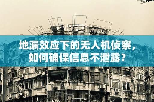 地漏效应下的无人机侦察，如何确保信息不泄露？
