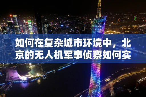 如何在复杂城市环境中，北京的无人机军事侦察如何实现高效避障？
