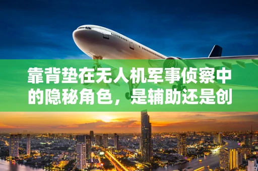 靠背垫在无人机军事侦察中的隐秘角色，是辅助还是创新？