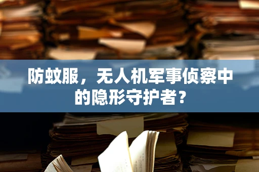 防蚊服，无人机军事侦察中的隐形守护者？