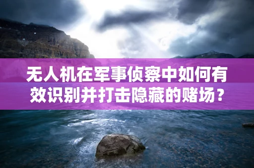 无人机在军事侦察中如何有效识别并打击隐藏的赌场？