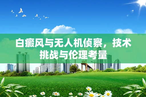白癜风与无人机侦察，技术挑战与伦理考量