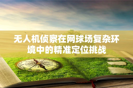 无人机侦察在网球场复杂环境中的精准定位挑战
