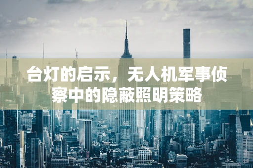台灯的启示，无人机军事侦察中的隐蔽照明策略