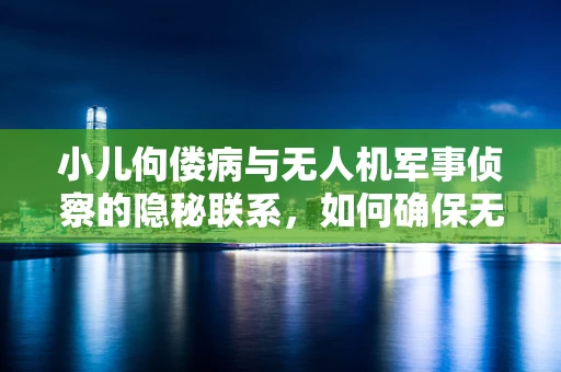 小儿佝偻病与无人机军事侦察的隐秘联系，如何确保无人机在复杂环境下的稳定飞行？