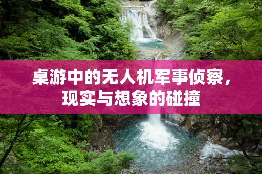 桌游中的无人机军事侦察，现实与想象的碰撞