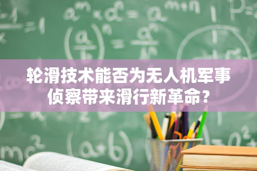 轮滑技术能否为无人机军事侦察带来滑行新革命？