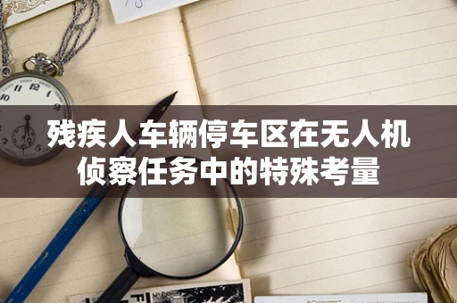残疾人车辆停车区在无人机侦察任务中的特殊考量