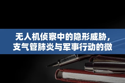 无人机侦察中的隐形威胁，支气管肺炎与军事行动的微妙关系