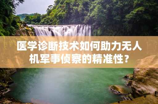 医学诊断技术如何助力无人机军事侦察的精准性？